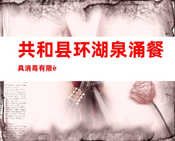 共和县环湖泉涌餐具消毒有限责任公司