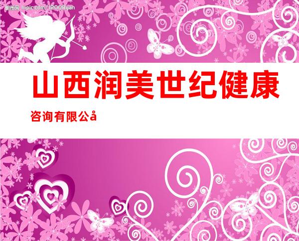 山西润美世纪健康咨询有限公司