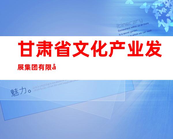 甘肃省文化产业发展集团有限公司