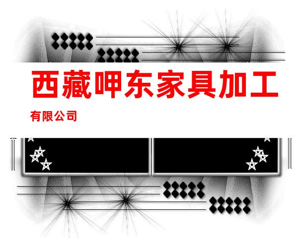 西藏呷东家具加工有限公司