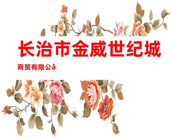 长治市金威世纪城商贸有限公司
