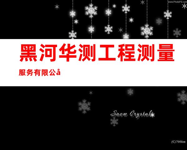 黑河华测工程测量服务有限公司